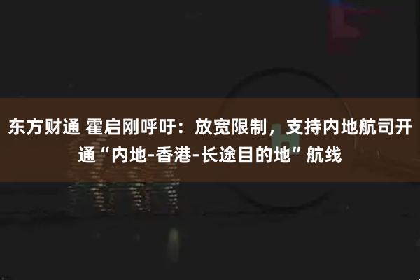 东方财通 霍启刚呼吁：放宽限制，支持内地航司开通“内地-香港-长途目的地”航线