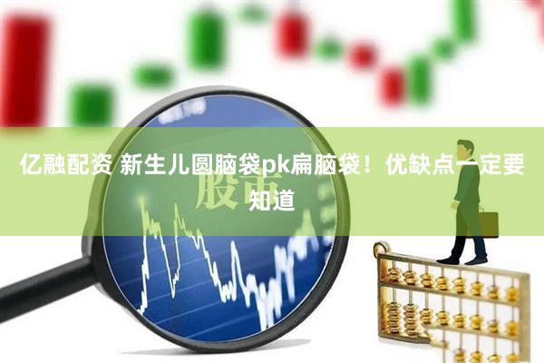亿融配资 新生儿圆脑袋pk扁脑袋！优缺点一定要知道