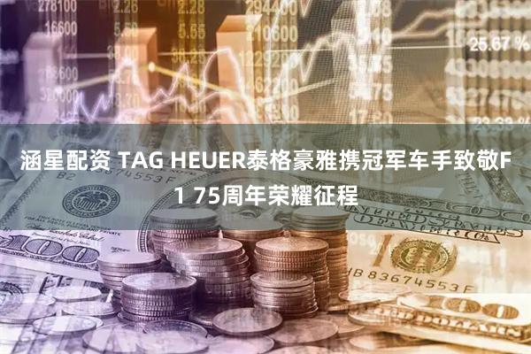 涵星配资 TAG HEUER泰格豪雅携冠军车手致敬F1 75周年荣耀征程