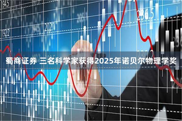 蜀商证券 三名科学家获得2025年诺贝尔物理学奖
