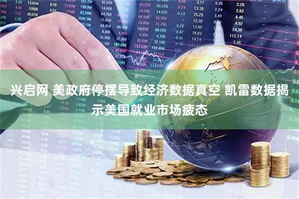 兴启网 美政府停摆导致经济数据真空 凯雷数据揭示美国就业市场疲态