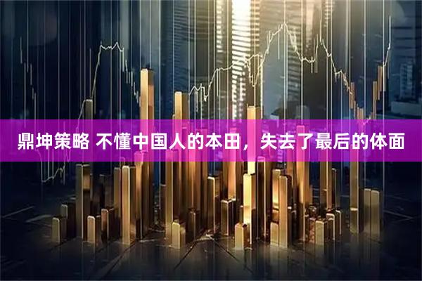 鼎坤策略 不懂中国人的本田，失去了最后的体面