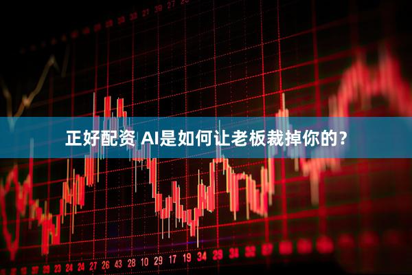 正好配资 AI是如何让老板裁掉你的？