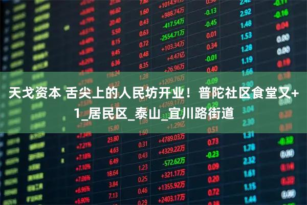 天戈资本 舌尖上的人民坊开业！普陀社区食堂又+1_居民区_泰山_宜川路街道