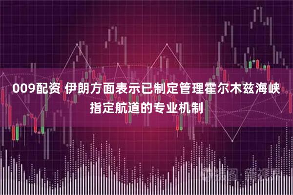 009配资 伊朗方面表示已制定管理霍尔木兹海峡指定航道的专业机制