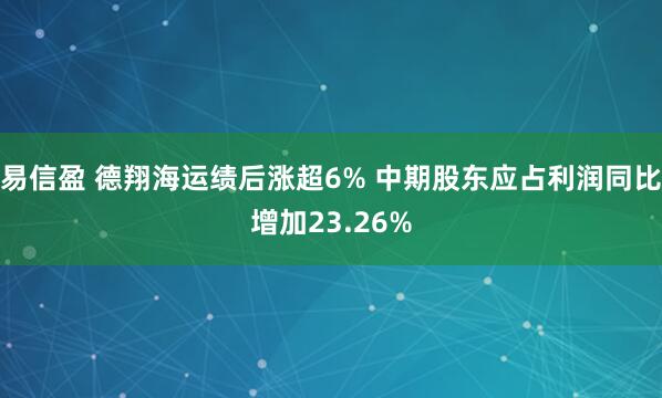 易信盈 德翔海运绩后涨超6% 中期股东应占利润同比增加23.26%
